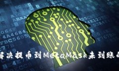 如何解决提币到MetaMask未到账的问题