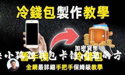 如何解决小狐狸钱包卡链问题的方法与技巧