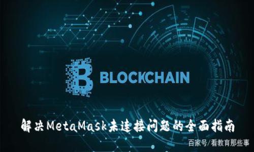 解决MetaMask未连接问题的全面指南