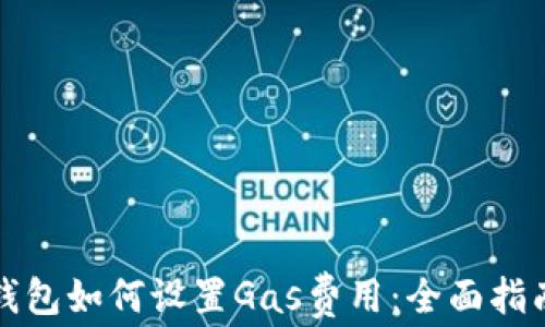 
小狐狸钱包如何设置Gas费用：全面指南与技巧