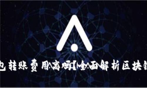 区块链钱包转账费用高吗？全面解析区块链转账成本