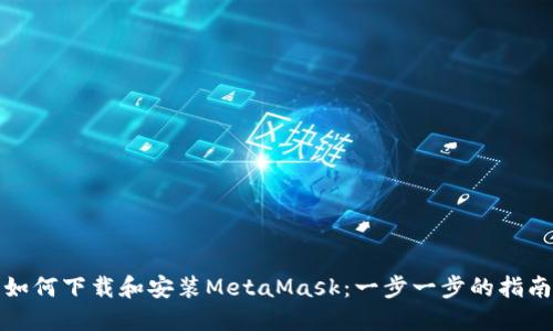 如何下载和安装MetaMask：一步一步的指南
