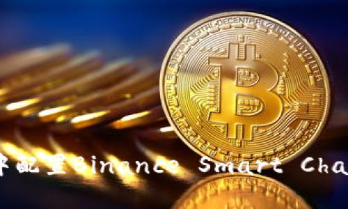 如何在MetaMask中配置Binance Smart Chain (BSC)：详细指南