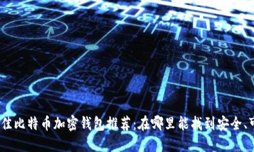 2023年最佳比特币加密钱包推荐：在哪里能找到安全、可靠的选择