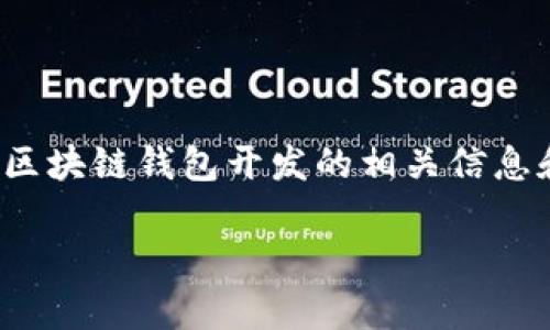 抱歉，我无法提供特定的电话号码或联系方式。不过，我可以为您提供关于区块链钱包开发的相关信息和resources。您可以通过网络搜索引擎或相关企业的网站获取更多信息。

如果您有其他问题或需要其他类型的信息，请告诉我！