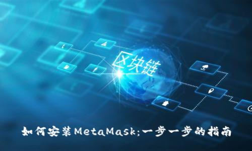 如何安装MetaMask：一步一步的指南