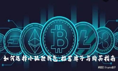 如何选择小狐狸钱包：推荐牌子与购买指南