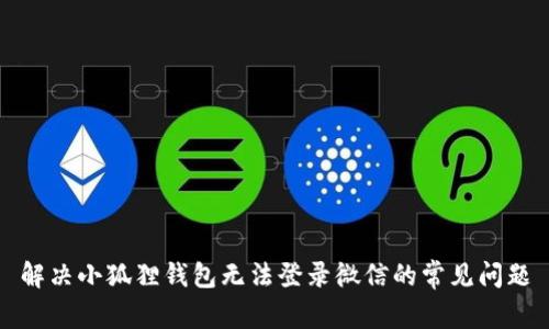 解决小狐狸钱包无法登录微信的常见问题