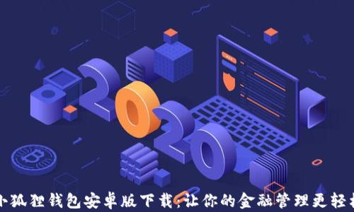 
小狐狸钱包安卓版下载：让你的金融管理更轻松