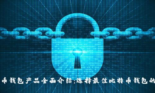 比特币钱包产品全面介绍：选择最佳比特币钱包的指南