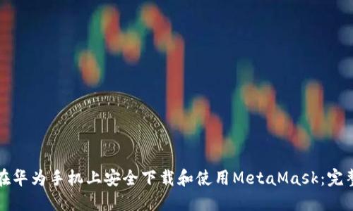 如何在华为手机上安全下载和使用MetaMask：完整指南