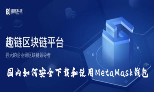 国内如何安全下载和使用MetaMask钱包