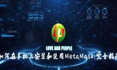 如何在手机上安装和使用MetaMask：完全指南