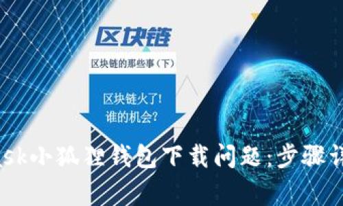  如何解决MetaMask小狐狸钱包下载问题：步骤详解与常见问题解析